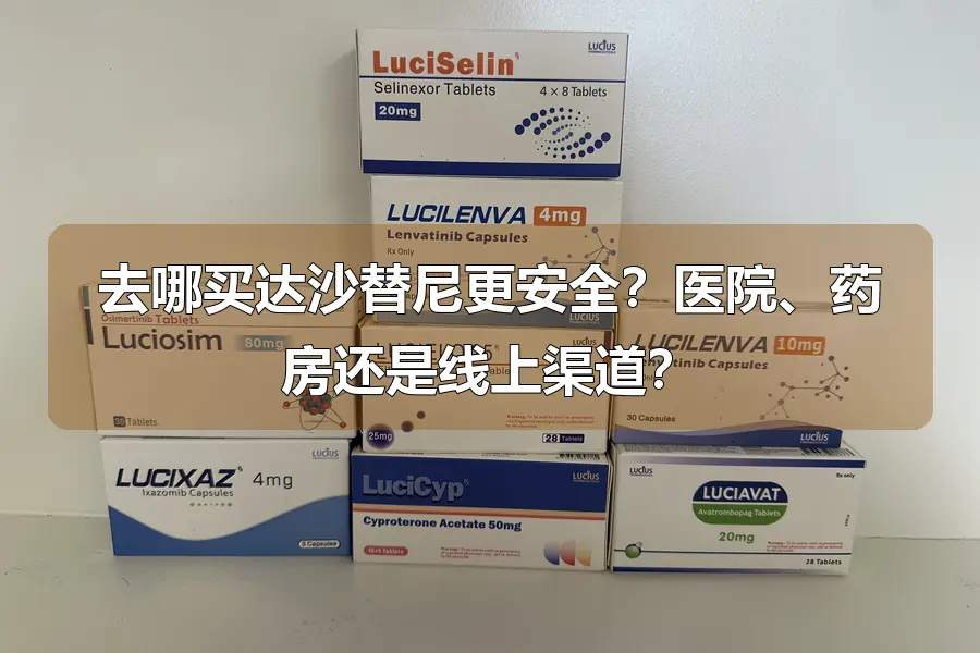 去哪买达沙替尼更安全?医院、药房还是线上渠道?