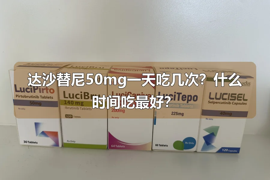 达沙替尼50mg一天吃几次？什么时间吃最好？